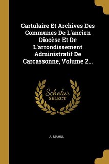 Front cover_Cartulaire Et Archives Des Communes De L'ancien Diocèse Et De L'arrondissement Administratif De Carcassonne, Volume 2...