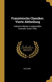 Französische Classiker. Vierte Abtheilung: Voltaire's Werke in zeitgemäßer Auswahl. Erster Theil.