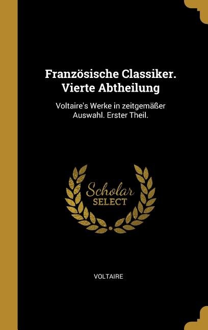 Französische Classiker. Vierte Abtheilung: Voltaire's Werke in zeitgemäßer Auswahl. Erster Theil.