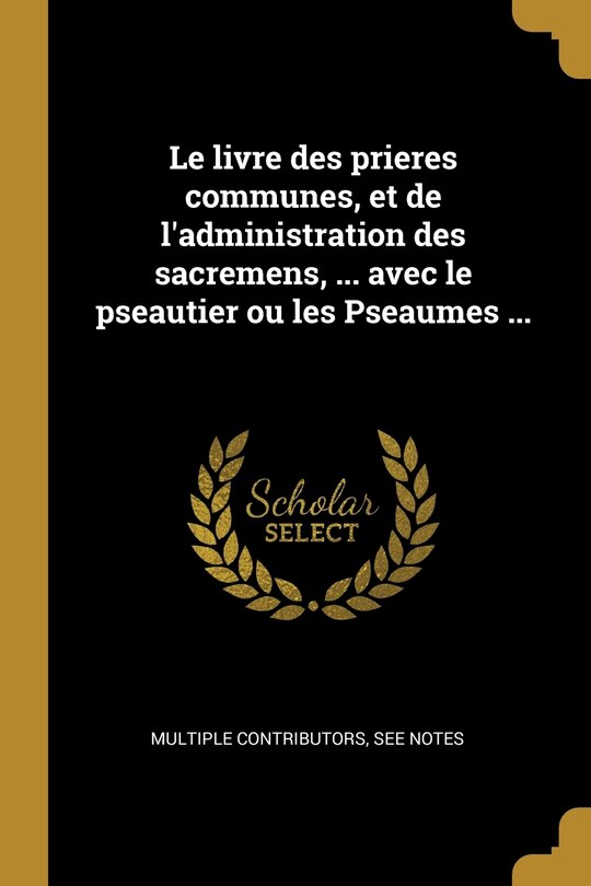 Couverture_Le livre des prieres communes, et de l'administration des sacremens, ... avec le pseautier ou les Pseaumes ...