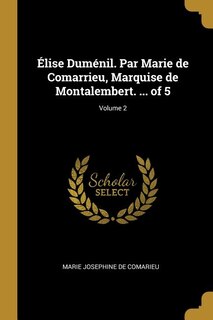 Élise Duménil. Par Marie de Comarrieu, Marquise de Montalembert. ... of 5; Volume 2