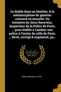 Front cover_Le diable dans un benitier, & la métamorphose du gazetier cuirassé en mouche. Ou tentative du Sieur Receveur, Inspecteur de la Police de Paris, ... pour établir à Londres une police à l'instar de celle de Paris. ... Revú, corrigé & augmenté, pa...