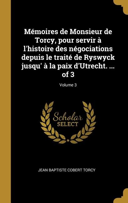 Front cover_Mémoires de Monsieur de Torcy, pour servir à l'histoire des négociations depuis le traité de Ryswyck jusqu' à la paix d'Utrecht. ... of 3; Volume 3