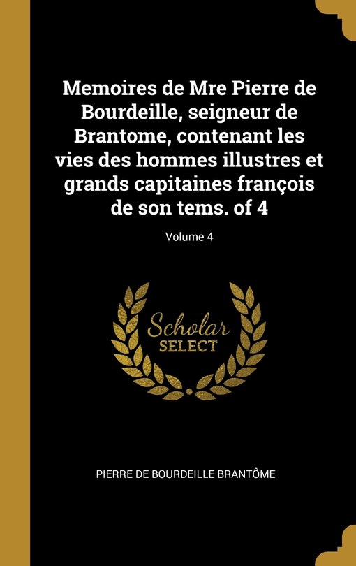 Front cover_Memoires de Mre Pierre de Bourdeille, seigneur de Brantome, contenant les vies des hommes illustres et grands capitaines françois de son tems. of 4; Volume 4