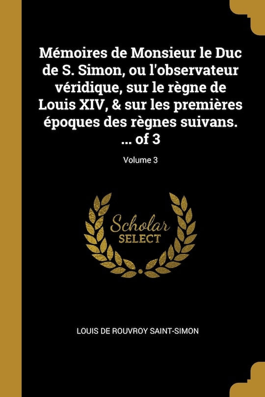Front cover_Mémoires de Monsieur le Duc de S. Simon, ou l'observateur véridique, sur le règne de Louis XIV, & sur les premières époques des règnes suivans. ... of 3; Volume 3