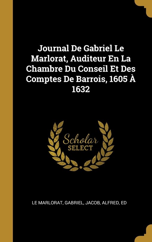 Couverture_Journal De Gabriel Le Marlorat, Auditeur En La Chambre Du Conseil Et Des Comptes De Barrois, 1605 À 1632