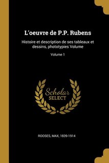 L'oeuvre de P.P. Rubens: Histoire et description de ses tableaux et dessins, phototypies Volume; Volume 1