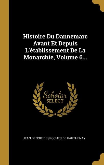 Front cover_Histoire Du Dannemarc Avant Et Depuis L'&eacute;tablissement De La Monarchie, Volume 6...