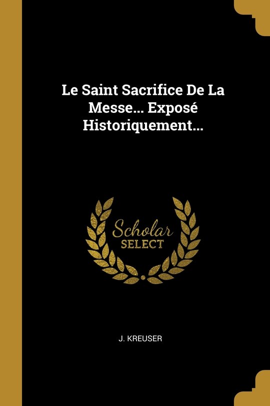 Couverture_Le Saint Sacrifice De La Messe... Exposé Historiquement...