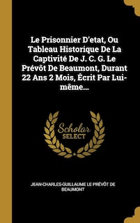 Front cover_Le Prisonnier D'etat, Ou Tableau Historique De La Captivité De J. C. G. Le Prévôt De Beaumont, Durant 22 Ans 2 Mois, Écrit Par Lui-même...
