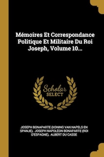Couverture_Mémoires Et Correspondance Politique Et Militaire Du Roi Joseph, Volume 10...