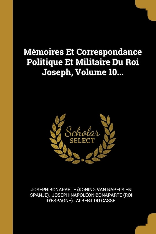 Couverture_Mémoires Et Correspondance Politique Et Militaire Du Roi Joseph, Volume 10...