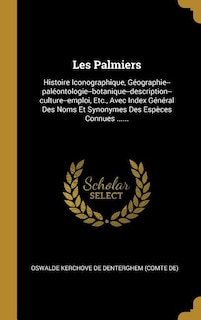 Les Palmiers: Histoire Iconographique, Géographie--paléontologie--botanique--description--culture--emploi, Etc.,