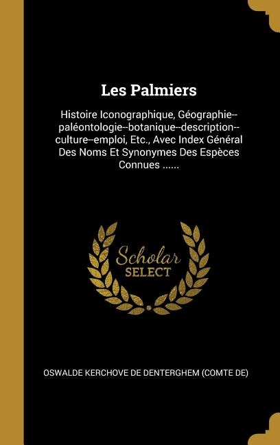 Les Palmiers: Histoire Iconographique, Géographie--paléontologie--botanique--description--culture--emploi, Etc.,