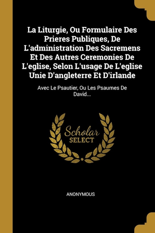 Couverture_La Liturgie, Ou Formulaire Des Prieres Publiques, De L'administration Des Sacremens Et Des Autres Ceremonies De L'eglise, Selon L'usage De L'eglise Unie D'angleterre Et D'irlande
