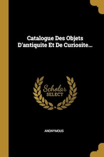 Front cover_Catalogue Des Objets D'antiquite Et De Curiosite...