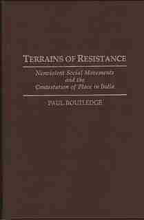 Terrains of Resistance: Nonviolent Social Movements and the Contestation of Place in India by Paul Routledge