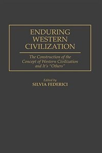 Enduring Western Civilization: The Construction of the Concept of Western Civilization and Its Others