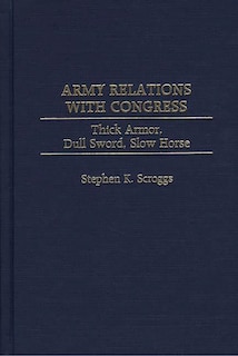 Army Relations with Congress: Thick Armor, Dull Sword, Slow Horse