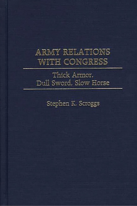 Army Relations with Congress: Thick Armor, Dull Sword, Slow Horse