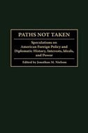 Paths Not Taken: Speculations on American Foreign Policy and Diplomatic History, Interests, Ideals, and Power