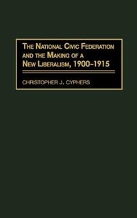 Front cover_The National Civic Federation And The Making Of A New Liberalism, 1900-1915