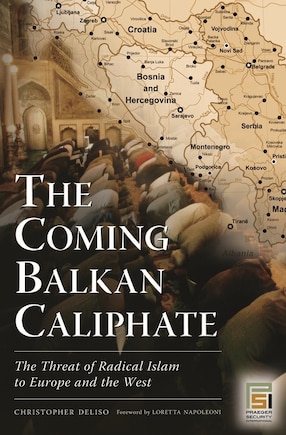 The Coming Balkan Caliphate: The Threat of Radical Islam to Europe and the West