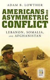 Americans and Asymmetric Conflict: Lebanon, Somalia, and Afghanistan