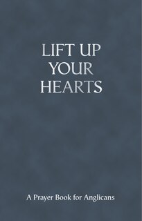 Lift Up Your Hearts: A Prayer Book For Anglicans