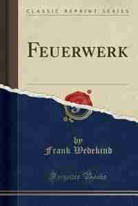 Feuerwerk (Classic Reprint) by Frank Wedekind