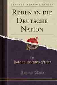 Reden an die Deutsche Nation (Classic Reprint) by Johann Gottlieb Fichte