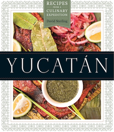 Yucatán: Recipes from a Culinary Expedition