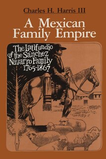 A Mexican Family Empire: The Latifundio of the Sánchez Navarro Family, 1765-1867