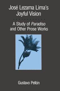 José Lezama Lima's Joyful Vision: A Study of Paradiso and Other Prose Works