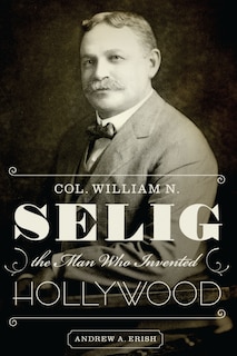 Front cover_Col. William N. Selig, the Man Who Invented Hollywood