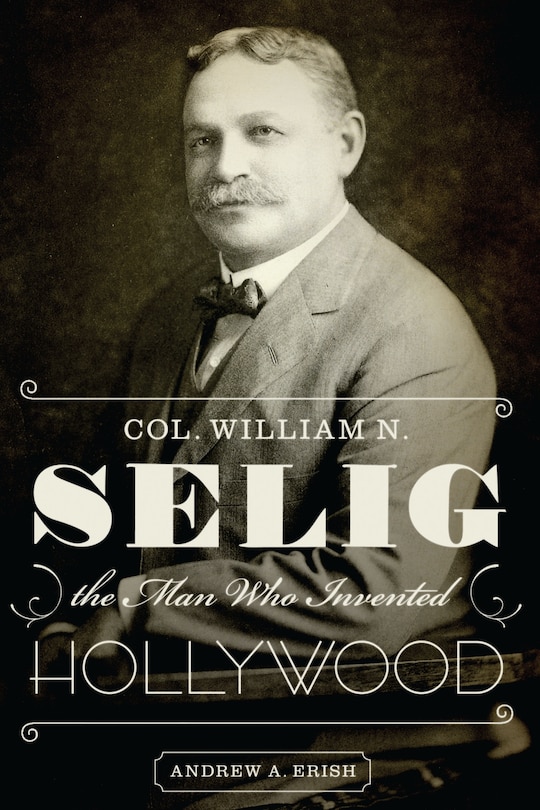 Front cover_Col. William N. Selig, the Man Who Invented Hollywood