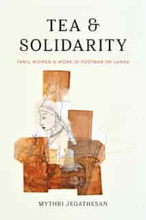 Tea and Solidarity: Tamil Women and Work in Postwar Sri Lanka de Mythri Jegathesan