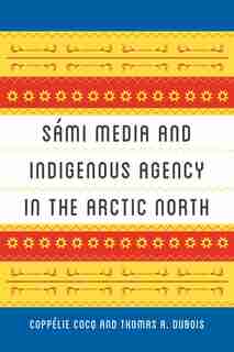 Sámi Media And Indigenous Agency In The Arctic North by Coppélie Cocq