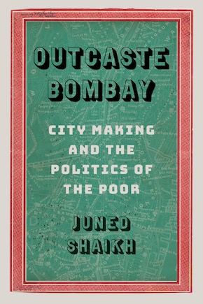 Outcaste Bombay: City Making And The Politics Of The Poor