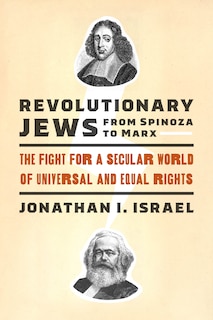 Revolutionary Jews From Spinoza To Marx: The Fight For A Secular World Of Universal And Equal Rights