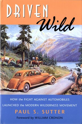 Driven Wild: How the Fight against Automobiles Launched the Modern Wilderness Movement