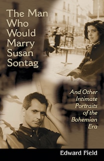 The Man Who Would Marry Susan Sontag: And Other Intimate Literary Portraits of the Bohemian Era