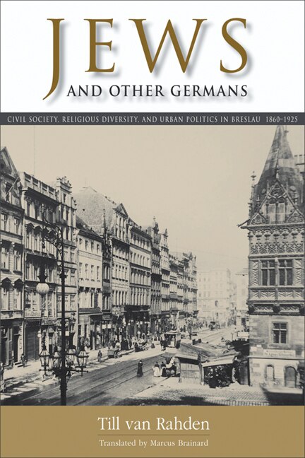 Jews and Other Germans: Civil Society, Religious Diversity, and Urban Politics in Breslau, 1860–1925