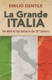 La Grande Italia: The Rise and Fall of the Myth of the Nation in the Twentieth Century