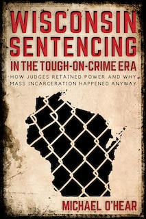 Front cover_Wisconsin Sentencing In The Tough-on-crime Era