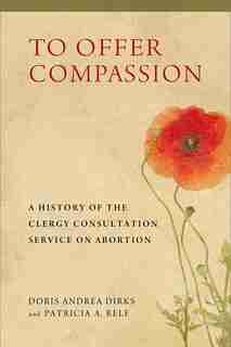 To Offer Compassion: A History Of The Clergy Consultation Service On Abortion by Doris Andrea Dirks
