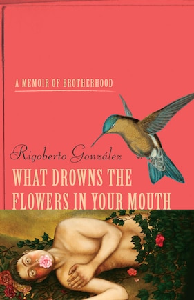 What Drowns The Flowers In Your Mouth: A Memoir Of Brotherhood