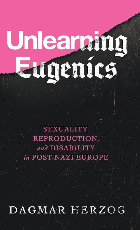 Unlearning Eugenics: Sexuality, Reproduction, And Disability In Post-nazi Europe