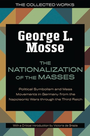 The Nationalization of the Masses: Political Symbolism and Mass Movements in Germany from the Napoleonic Wars Through the Third Reich