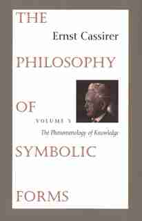 Philosophy of Symbolic Forms: Volume 3: The Phenomenology of Knowledge by Ernst Cassirer